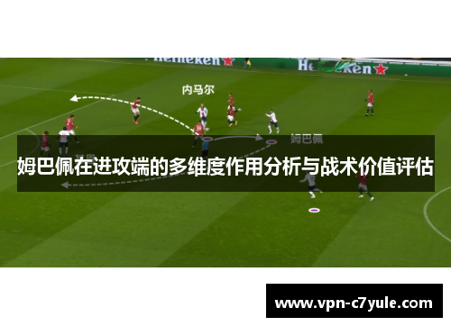 姆巴佩在进攻端的多维度作用分析与战术价值评估