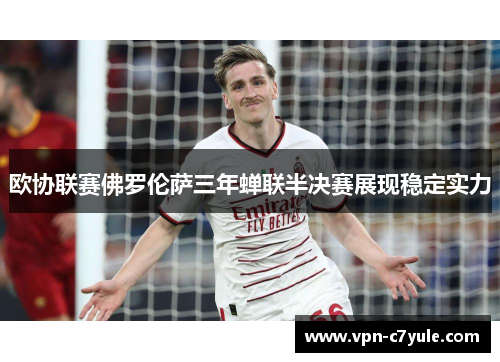 欧协联赛佛罗伦萨三年蝉联半决赛展现稳定实力