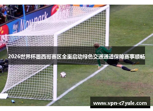 2026世界杯墨西哥赛区全面启动绿色交通通道保障赛事顺畅