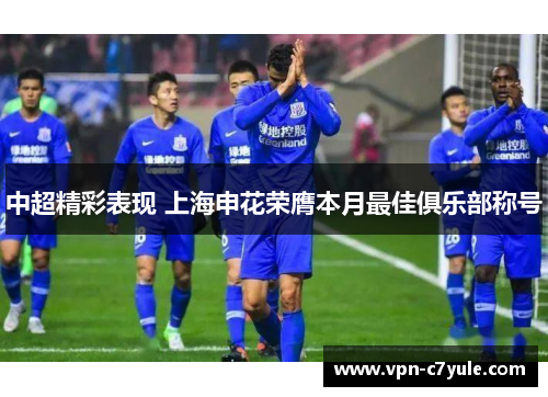 中超精彩表现 上海申花荣膺本月最佳俱乐部称号 中超精彩表现 上海申花荣膺本月最佳俱乐部称号