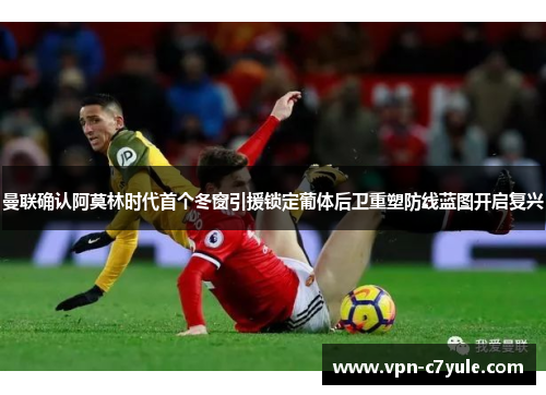 曼联确认阿莫林时代首个冬窗引援锁定葡体后卫重塑防线蓝图开启复兴 曼联确认阿莫林时代首个冬窗引援锁定葡体后卫重塑防线蓝图开启复兴
