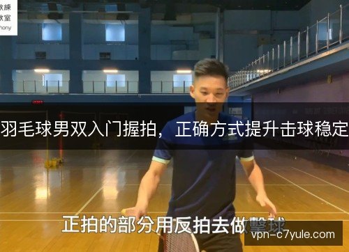 羽毛球男双入门握拍，正确方式提升击球稳定